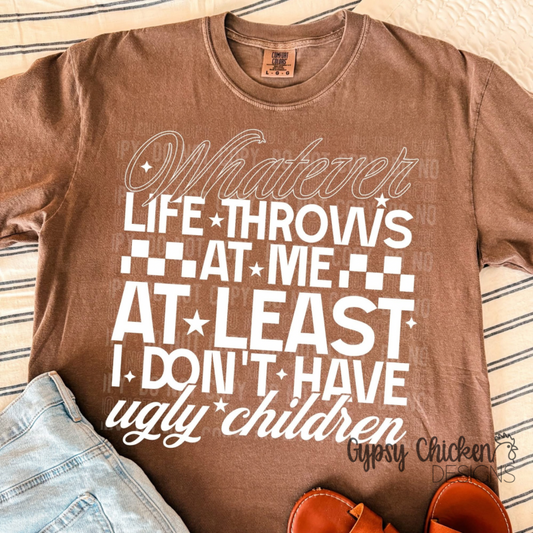 Whatever Life Throws At Me At Least I Don't Have Ugly Children